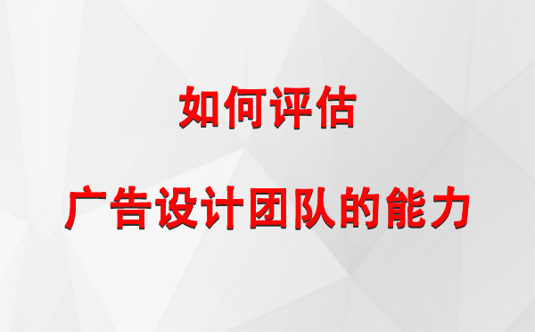 如何评估清水广告设计团队的能力